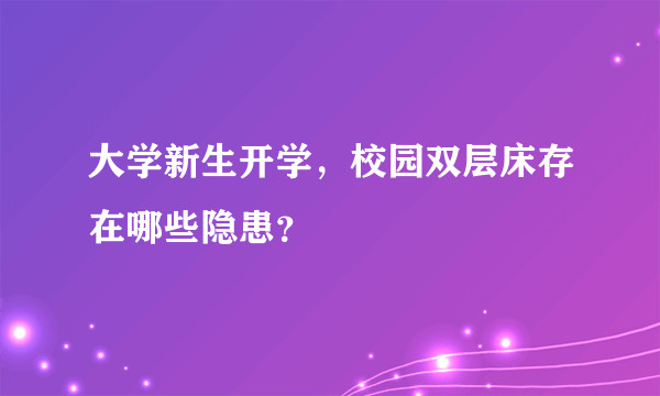 大学新生开学，校园双层床存在哪些隐患？