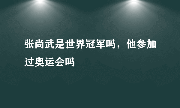 张尚武是世界冠军吗，他参加过奥运会吗