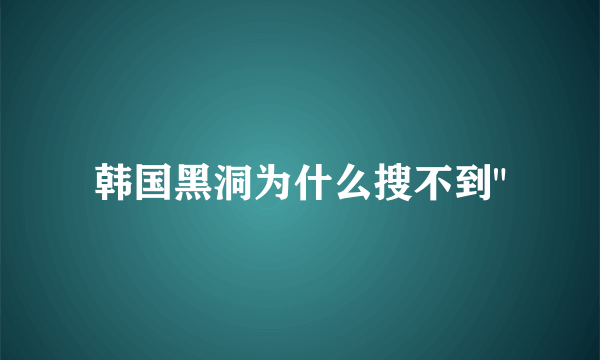 韩国黑洞为什么搜不到