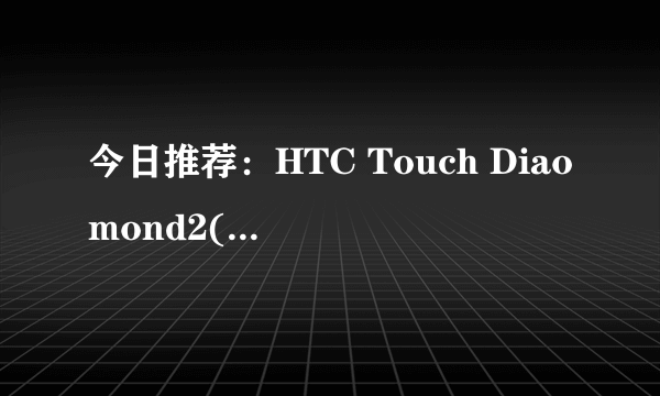 今日推荐：HTC Touch Diaomond2(改版机)