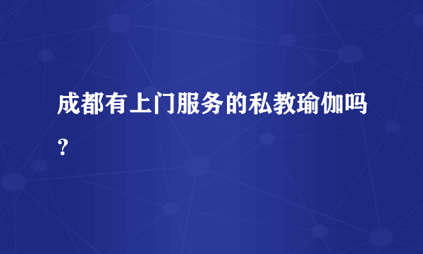 成都有上门服务的私教瑜伽吗？