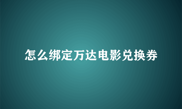 怎么绑定万达电影兑换券