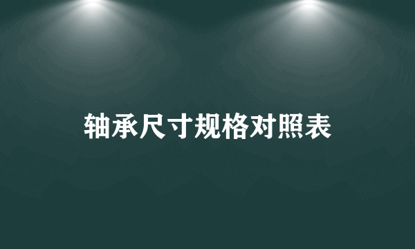 轴承尺寸规格对照表