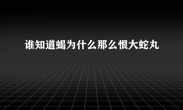 谁知道蝎为什么那么恨大蛇丸