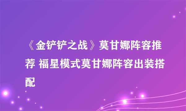 《金铲铲之战》莫甘娜阵容推荐 福星模式莫甘娜阵容出装搭配