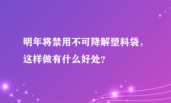 明年将禁用不可降解塑料袋，这样做有什么好处？