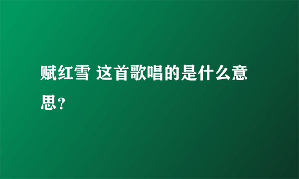 赋红雪 这首歌唱的是什么意思？