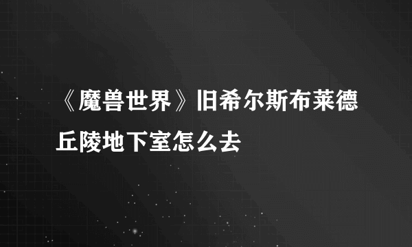 《魔兽世界》旧希尔斯布莱德丘陵地下室怎么去