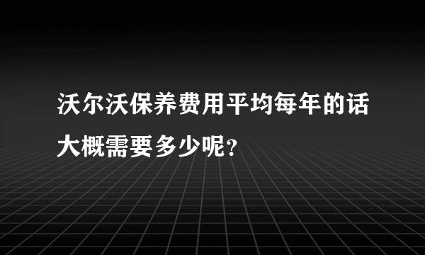 沃尔沃保养费用平均每年的话大概需要多少呢？