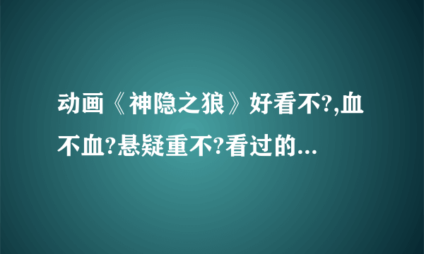 动画《神隐之狼》好看不?,血不血?悬疑重不?看过的说进来下...