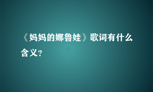 《妈妈的娜鲁娃》歌词有什么含义？