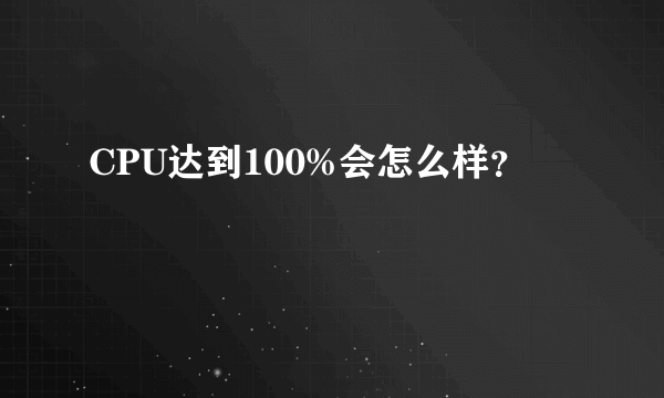 CPU达到100%会怎么样？