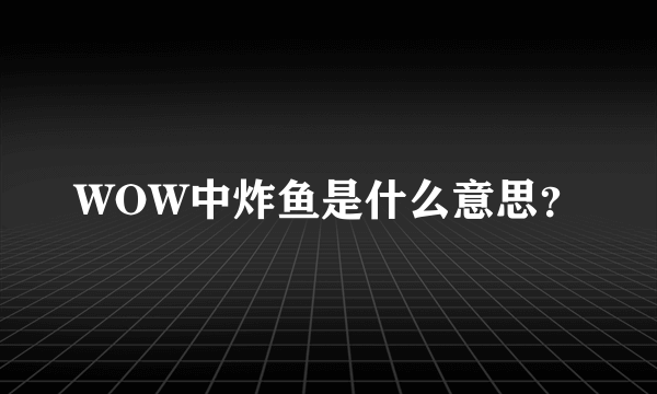 WOW中炸鱼是什么意思？