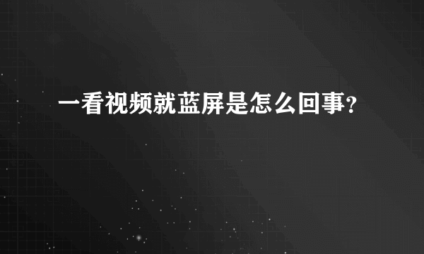 一看视频就蓝屏是怎么回事？