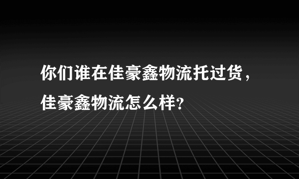 你们谁在佳豪鑫物流托过货，佳豪鑫物流怎么样？