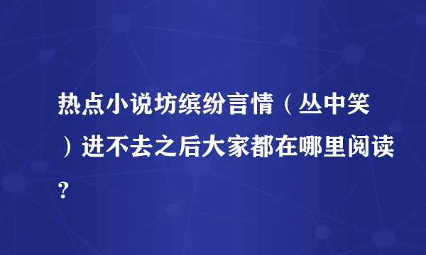 热点小说坊缤纷言情（丛中笑）进不去之后大家都在哪里阅读？