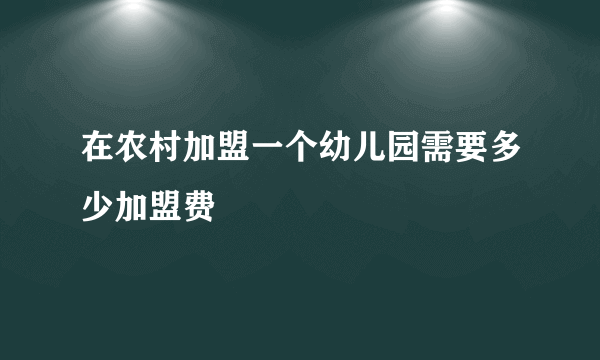 在农村加盟一个幼儿园需要多少加盟费