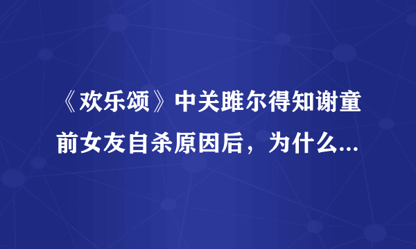 《欢乐颂》中关雎尔得知谢童前女友自杀原因后，为什么没有责怪他？