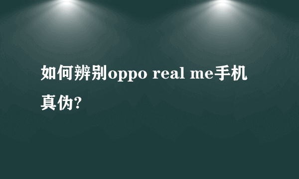 如何辨别oppo real me手机真伪?