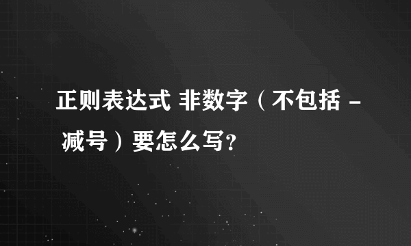 正则表达式 非数字（不包括 - 减号）要怎么写？