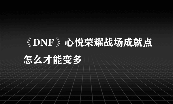 《DNF》心悦荣耀战场成就点怎么才能变多