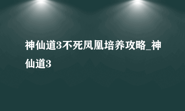 神仙道3不死凤凰培养攻略_神仙道3