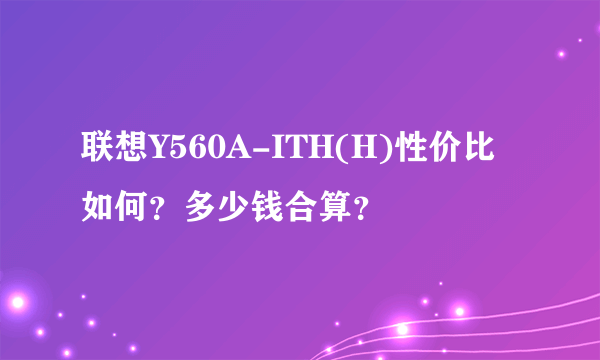 联想Y560A-ITH(H)性价比如何？多少钱合算？