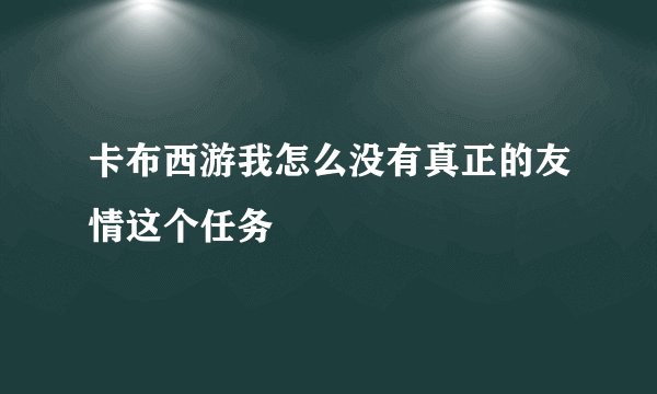 卡布西游我怎么没有真正的友情这个任务