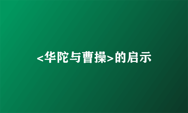 <华陀与曹操>的启示