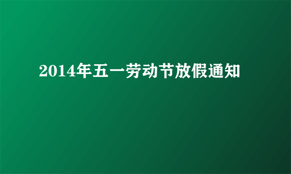 2014年五一劳动节放假通知