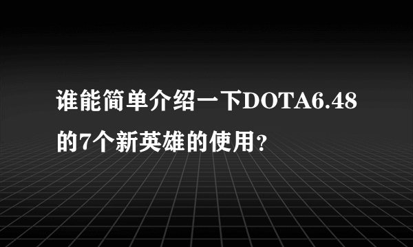 谁能简单介绍一下DOTA6.48的7个新英雄的使用？