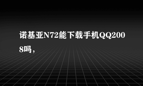 诺基亚N72能下载手机QQ2008吗，