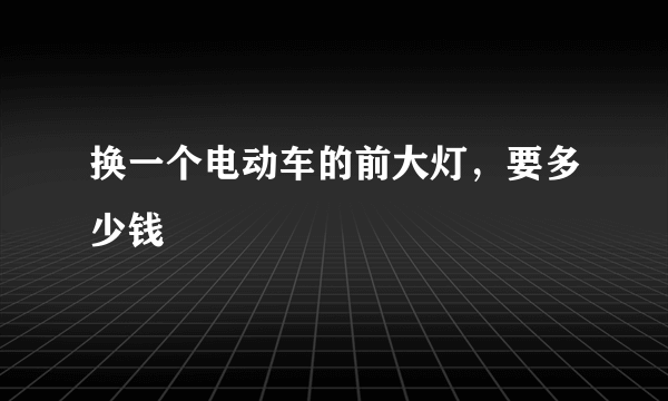 换一个电动车的前大灯，要多少钱