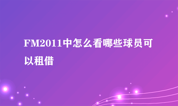 FM2011中怎么看哪些球员可以租借