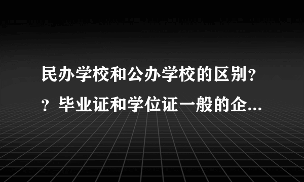 民办学校和公办学校的区别？？毕业证和学位证一般的企业公司认可吗？