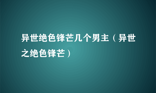 异世绝色锋芒几个男主（异世之绝色锋芒）