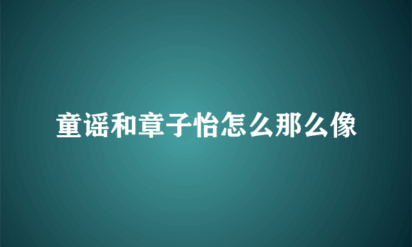 童谣和章子怡怎么那么像