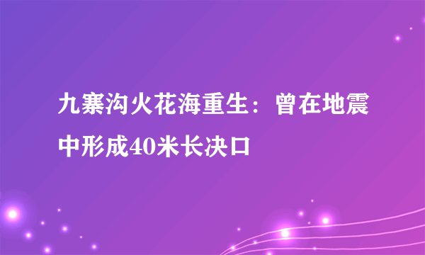 九寨沟火花海重生：曾在地震中形成40米长决口