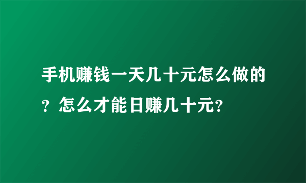 手机赚钱一天几十元怎么做的？怎么才能日赚几十元？