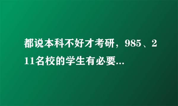 都说本科不好才考研，985、211名校的学生有必要考研吗？