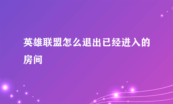 英雄联盟怎么退出已经进入的房间