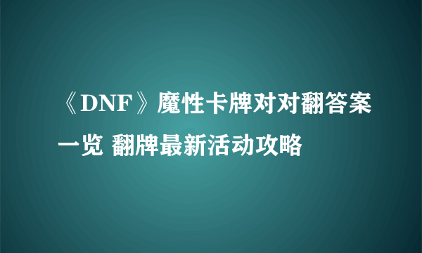 《DNF》魔性卡牌对对翻答案一览 翻牌最新活动攻略