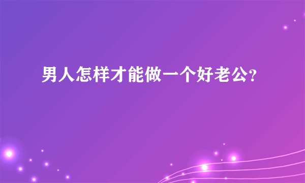 男人怎样才能做一个好老公？