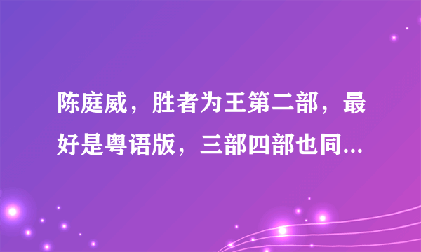 陈庭威，胜者为王第二部，最好是粤语版，三部四部也同求。谢谢？