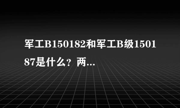 军工B150182和军工B级150187是什么？两者有什么区别