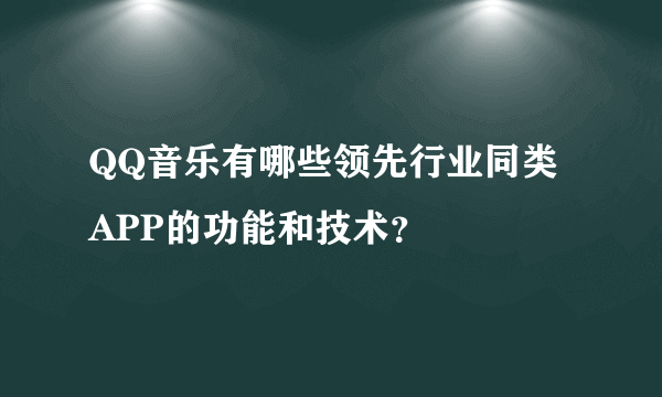 QQ音乐有哪些领先行业同类APP的功能和技术？