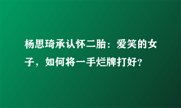 杨思琦承认怀二胎：爱笑的女子，如何将一手烂牌打好？