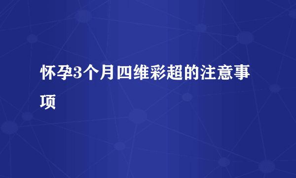 怀孕3个月四维彩超的注意事项