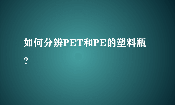 如何分辨PET和PE的塑料瓶？