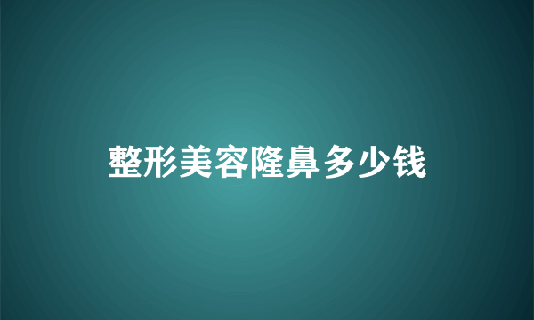 整形美容隆鼻多少钱